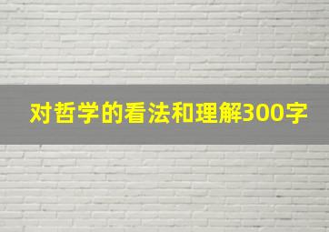 对哲学的看法和理解300字