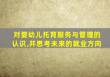 对婴幼儿托育服务与管理的认识,并思考未来的就业方向