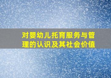 对婴幼儿托育服务与管理的认识及其社会价值