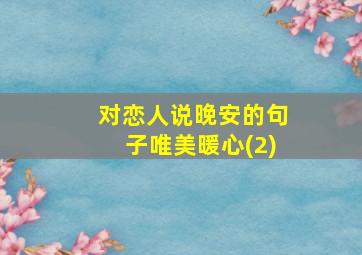 对恋人说晚安的句子唯美暖心(2)