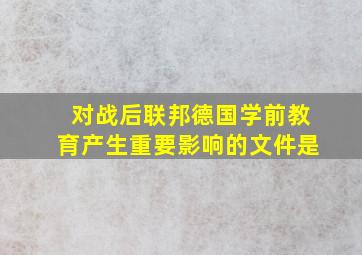 对战后联邦德国学前教育产生重要影响的文件是