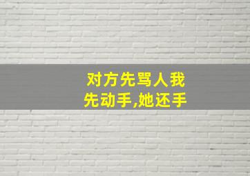 对方先骂人我先动手,她还手