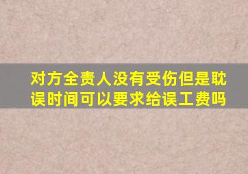 对方全责人没有受伤但是耽误时间可以要求给误工费吗