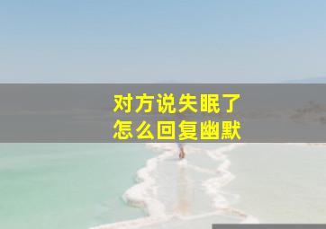 对方说失眠了怎么回复幽默