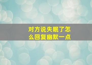 对方说失眠了怎么回复幽默一点