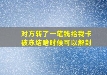 对方转了一笔钱给我卡被冻结啥时候可以解封