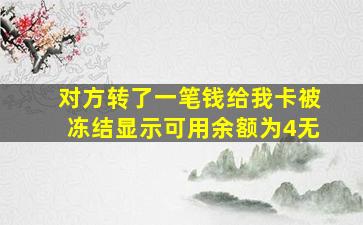 对方转了一笔钱给我卡被冻结显示可用余额为4无