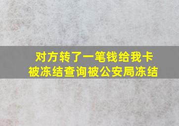 对方转了一笔钱给我卡被冻结查询被公安局冻结