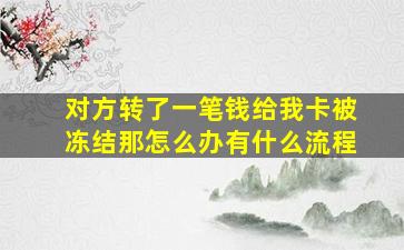 对方转了一笔钱给我卡被冻结那怎么办有什么流程