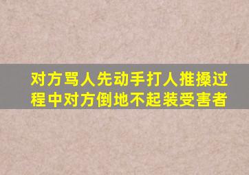 对方骂人先动手打人推搡过程中对方倒地不起装受害者