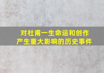 对杜甫一生命运和创作产生重大影响的历史事件