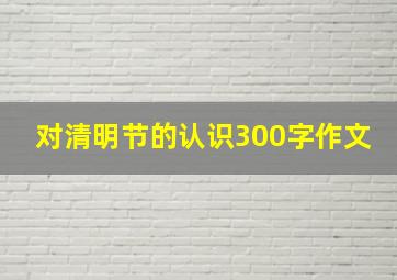 对清明节的认识300字作文