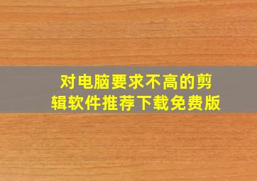 对电脑要求不高的剪辑软件推荐下载免费版