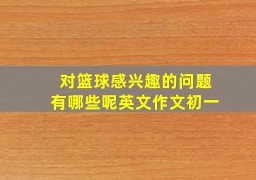 对篮球感兴趣的问题有哪些呢英文作文初一