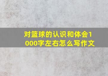 对篮球的认识和体会1000字左右怎么写作文