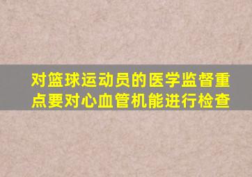 对篮球运动员的医学监督重点要对心血管机能进行检查