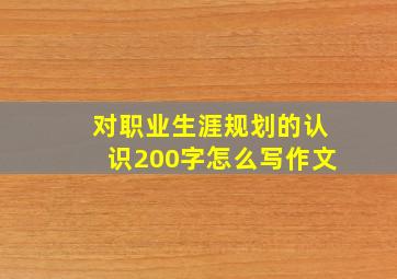 对职业生涯规划的认识200字怎么写作文