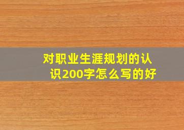 对职业生涯规划的认识200字怎么写的好