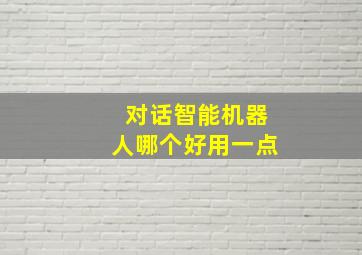 对话智能机器人哪个好用一点