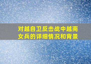 对越自卫反击战中越南女兵的详细情况和背景