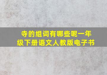 寺的组词有哪些呢一年级下册语文人教版电子书