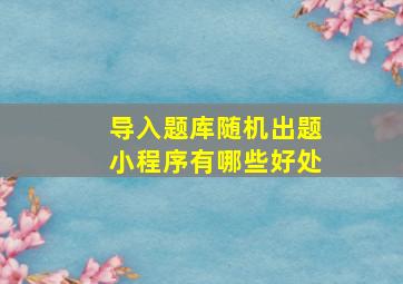 导入题库随机出题小程序有哪些好处