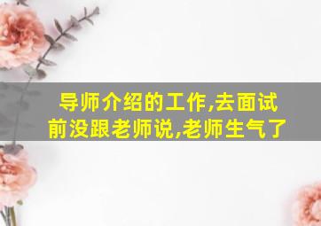 导师介绍的工作,去面试前没跟老师说,老师生气了