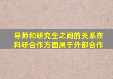 导师和研究生之间的关系在科研合作方面属于外部合作