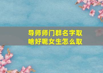 导师师门群名字取啥好呢女生怎么取