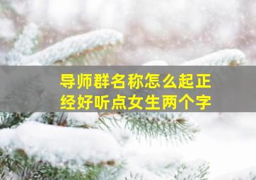 导师群名称怎么起正经好听点女生两个字