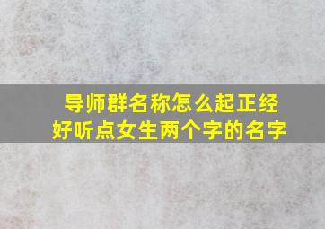 导师群名称怎么起正经好听点女生两个字的名字