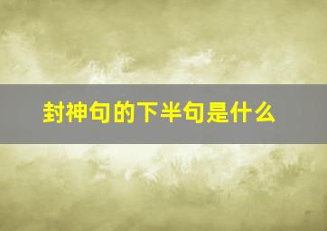 封神句的下半句是什么