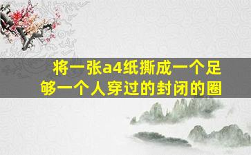 将一张a4纸撕成一个足够一个人穿过的封闭的圈