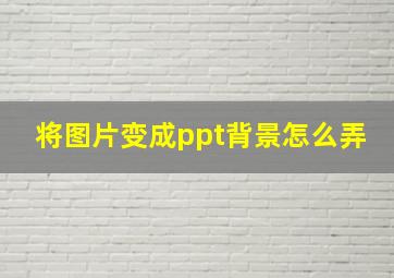 将图片变成ppt背景怎么弄