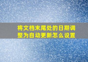 将文档末尾处的日期调整为自动更新怎么设置