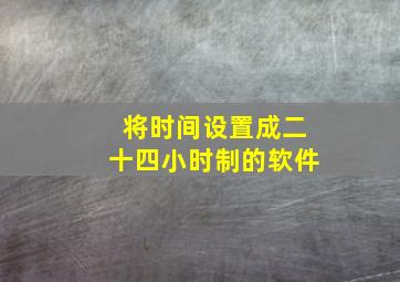 将时间设置成二十四小时制的软件