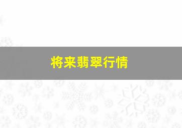 将来翡翠行情