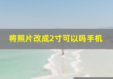 将照片改成2寸可以吗手机