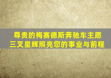 尊贵的梅赛德斯奔驰车主愿三叉星辉照亮您的事业与前程