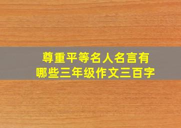 尊重平等名人名言有哪些三年级作文三百字