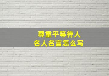 尊重平等待人名人名言怎么写