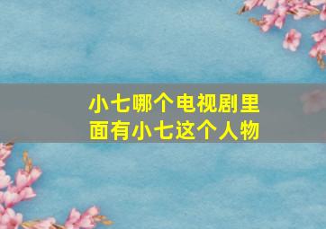 小七哪个电视剧里面有小七这个人物