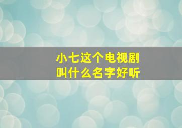 小七这个电视剧叫什么名字好听