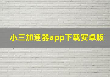 小三加速器app下载安卓版