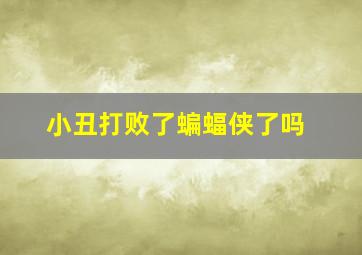 小丑打败了蝙蝠侠了吗