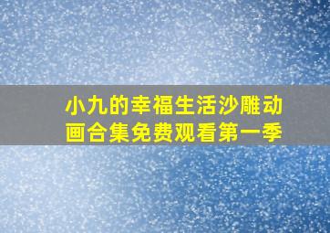 小九的幸福生活沙雕动画合集免费观看第一季