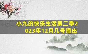 小九的快乐生活第二季2023年12月几号播出