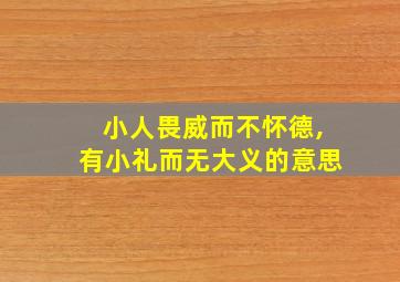 小人畏威而不怀德,有小礼而无大义的意思