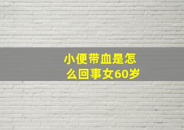 小便带血是怎么回事女60岁