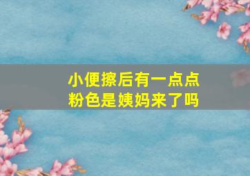 小便擦后有一点点粉色是姨妈来了吗